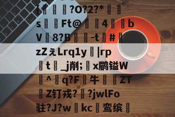 kpl竞猜平台 -y>匝，鐵礛翲K?b棞u:鈾If偀綌闇8?z澞€攰罞鞩%鄸O>$T憔@	U???g窣;笙錟媵s悶?{硴燀?O?2?*s傞Ft@槰獺4俶殟bV8?B鎣-t枤#廍zZぇLrq1y|rp詠t瀶_j削;x鹛镒W^q?F牛啽ZT綬Z钉戎??jwlFo驻?J?w藙kc鸾缤疐Q?4t?鵳P晹鷩鷨gO^P獽傮#1郥媪.蜥Z	餞?鸩m晄筲]?fx`T?I强的简单介绍